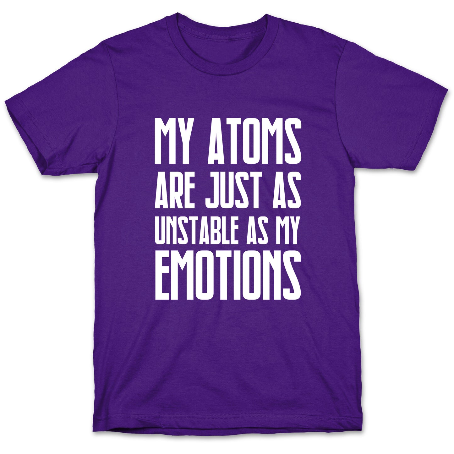 My Atoms Are Just As Unstable As My Emotions. T-Shirt