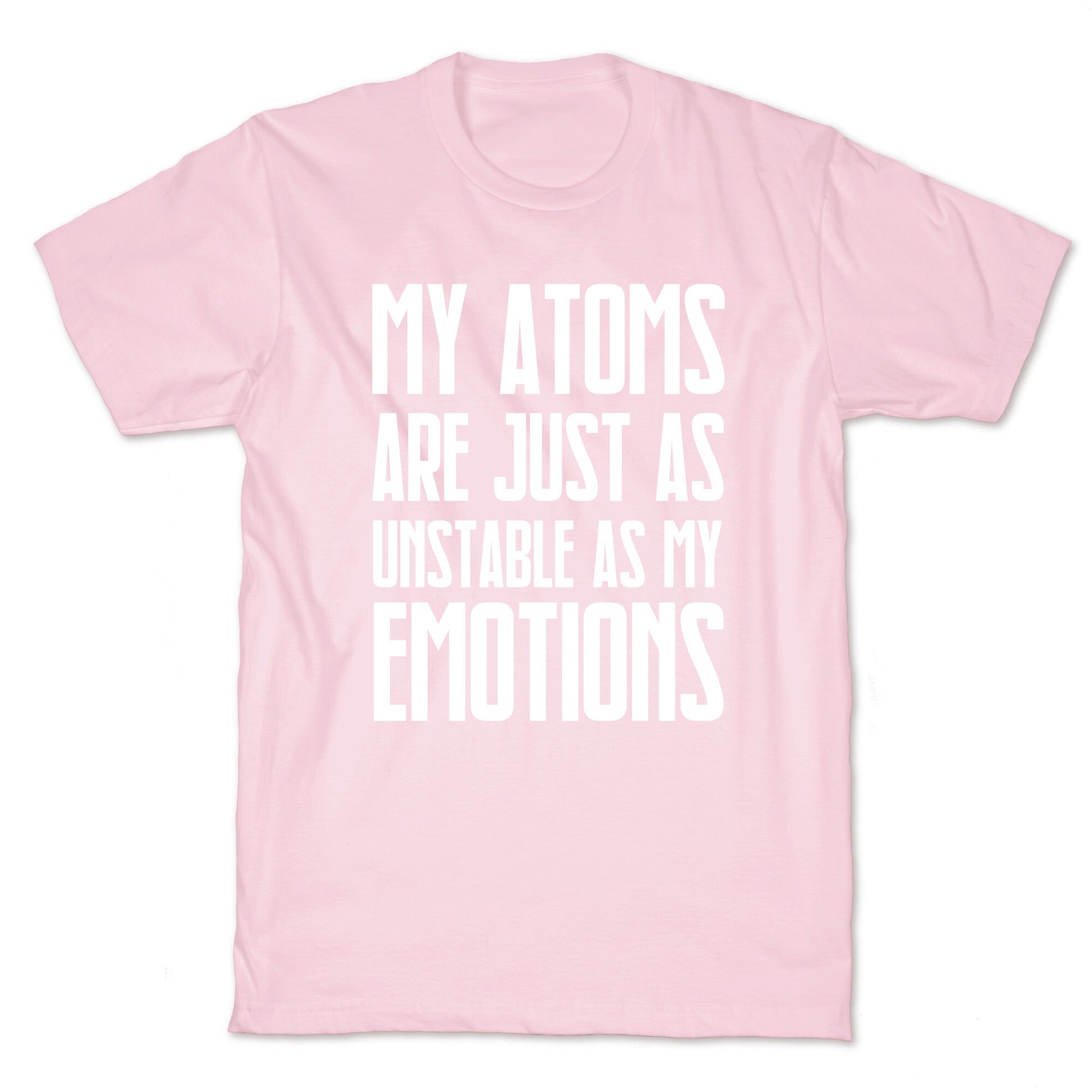 My Atoms Are Just As Unstable As My Emotions. T-Shirt