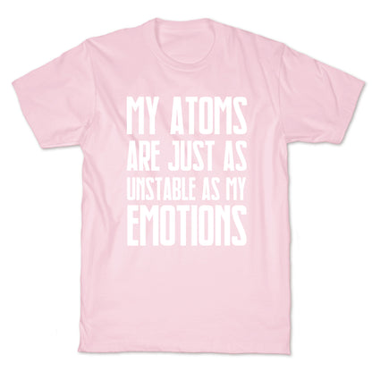 My Atoms Are Just As Unstable As My Emotions. T-Shirt