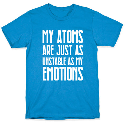 My Atoms Are Just As Unstable As My Emotions. T-Shirt