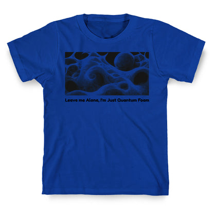 Leave me Alone, I'm Just Quantum Foam T-Shirt