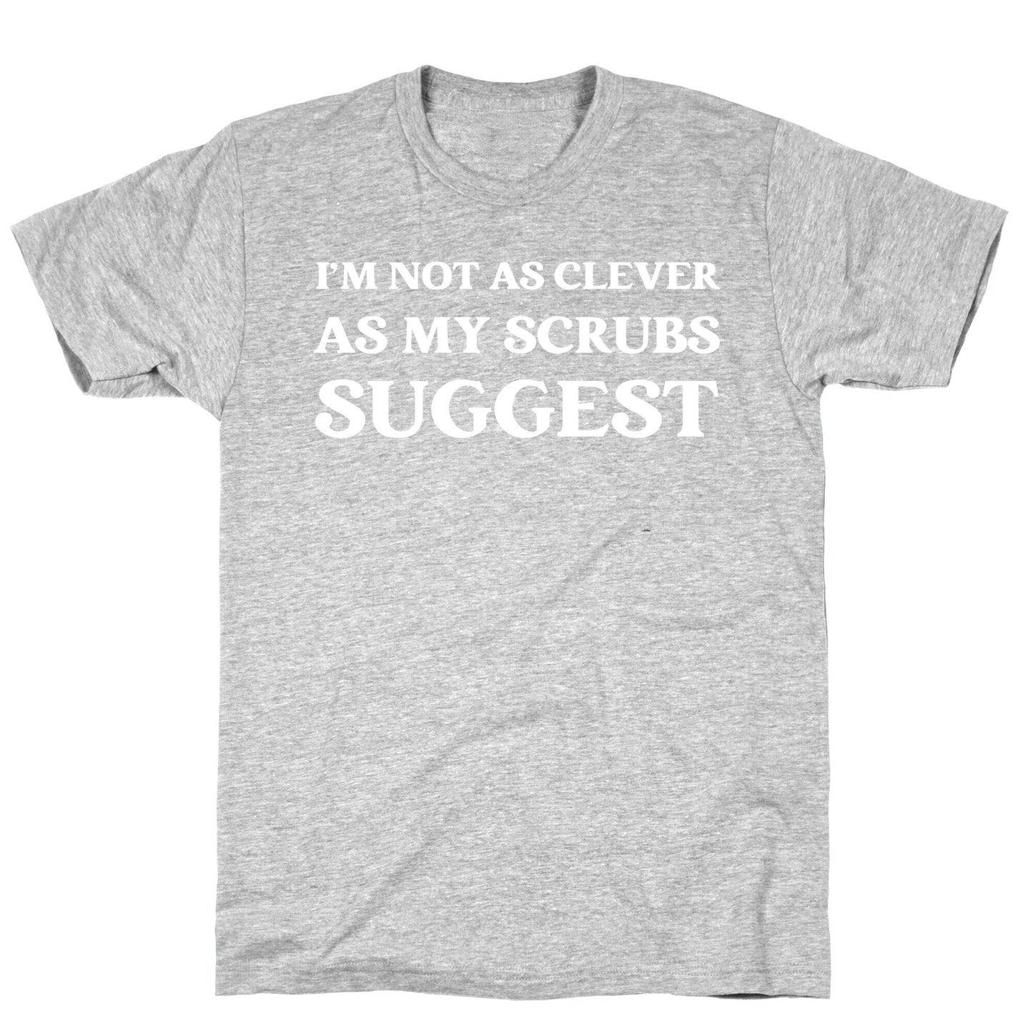 I'm not as clever as my scrubs suggest T-Shirt