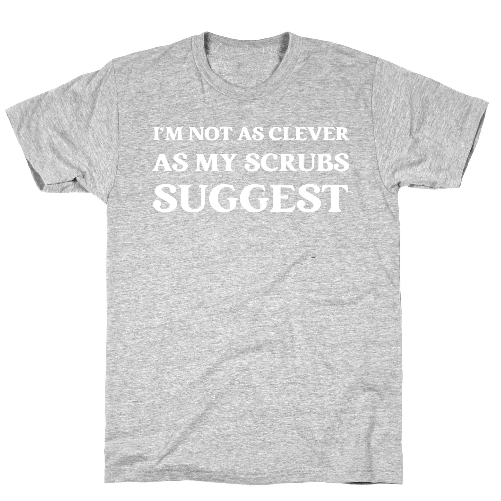 I'm not as clever as my scrubs suggest T-Shirt