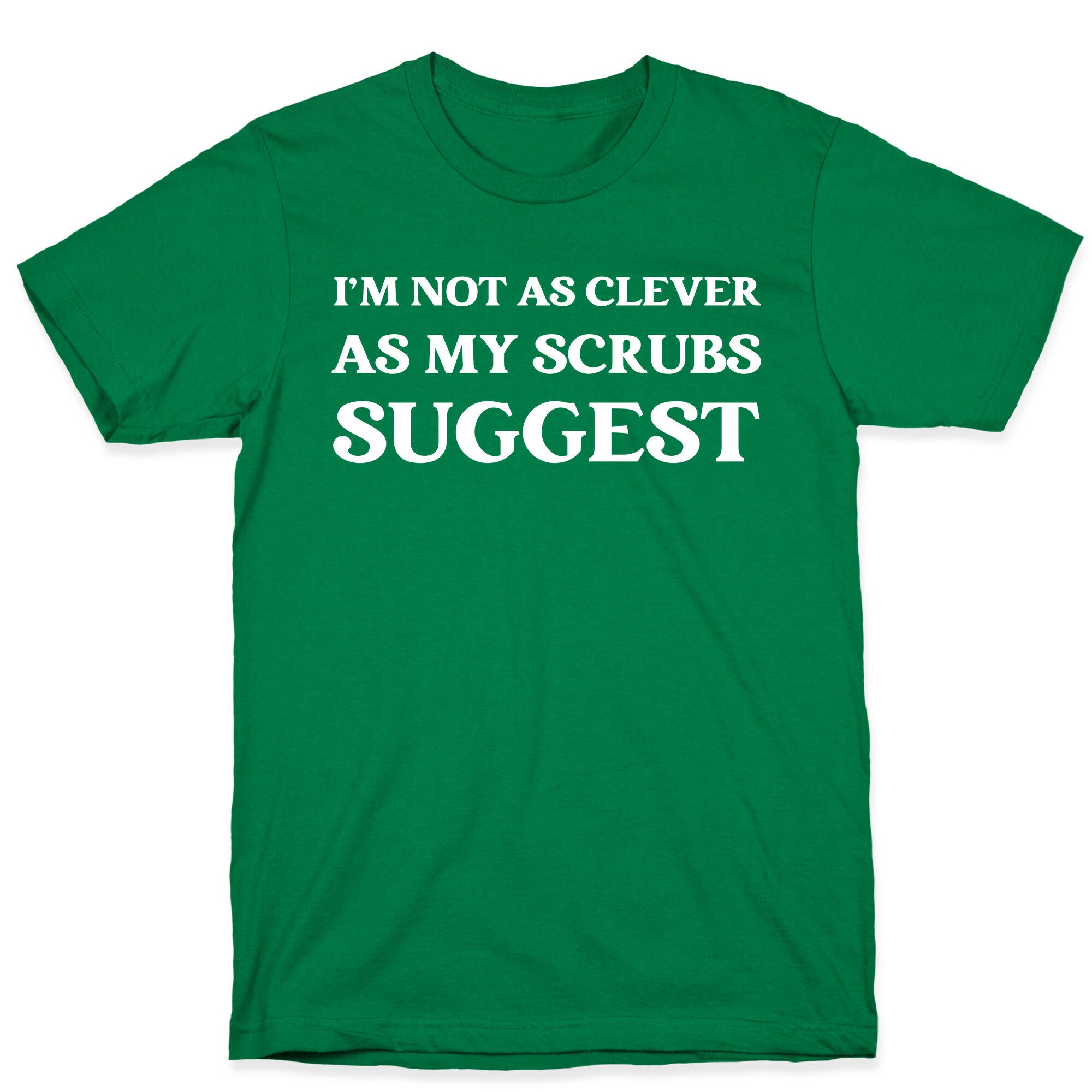 I'm not as clever as my scrubs suggest T-Shirt