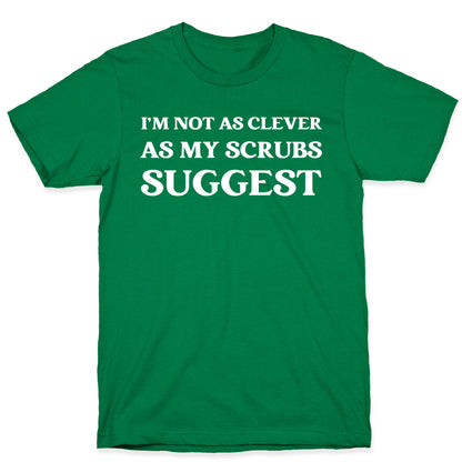 I'm not as clever as my scrubs suggest T-Shirt