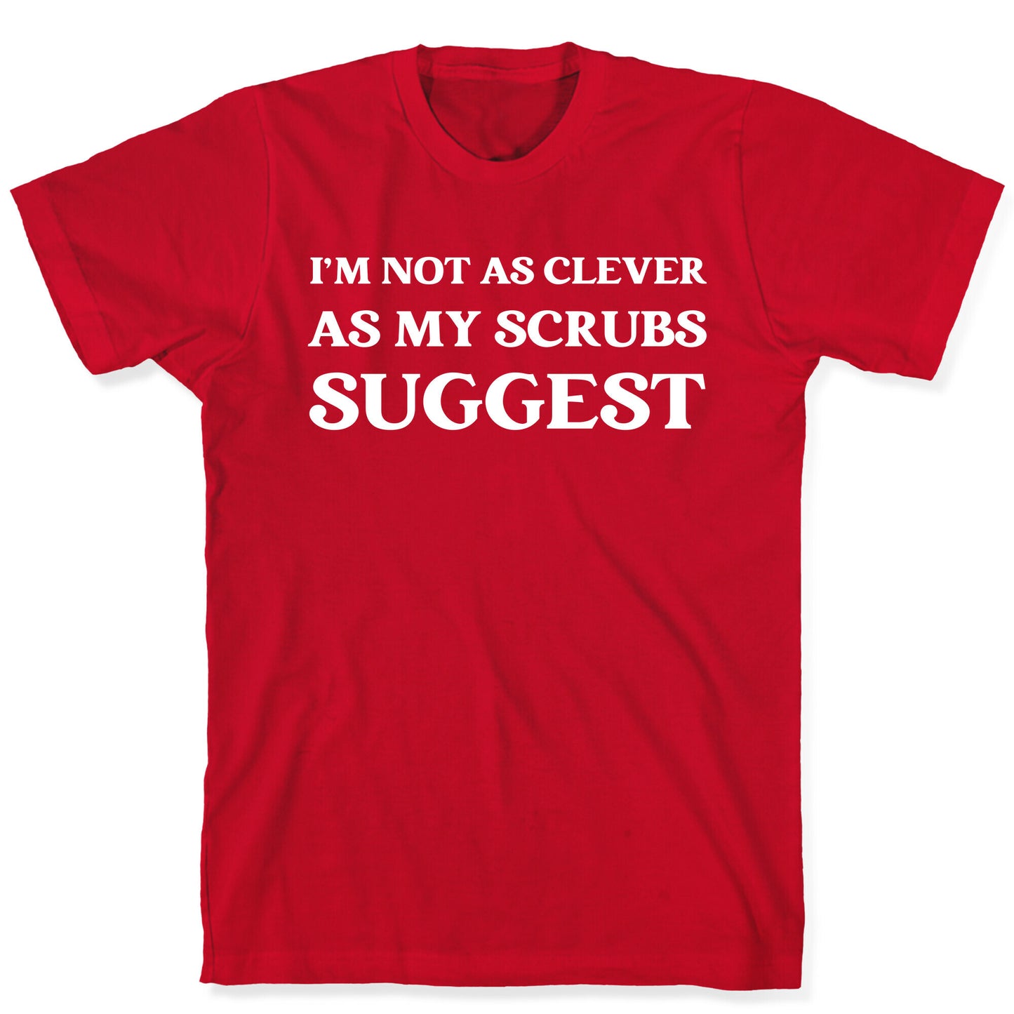 I'm not as clever as my scrubs suggest T-Shirt