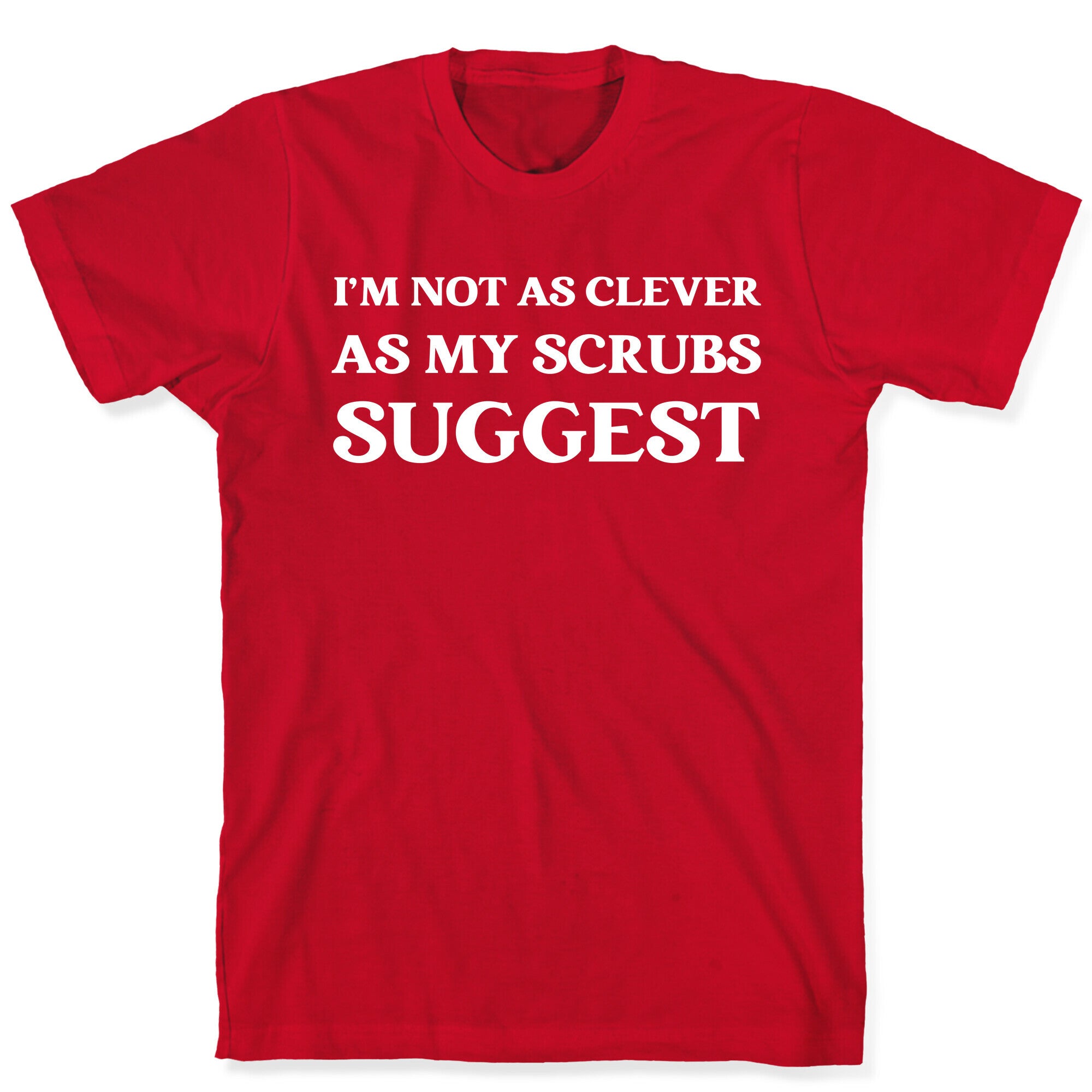 I'm not as clever as my scrubs suggest T-Shirt