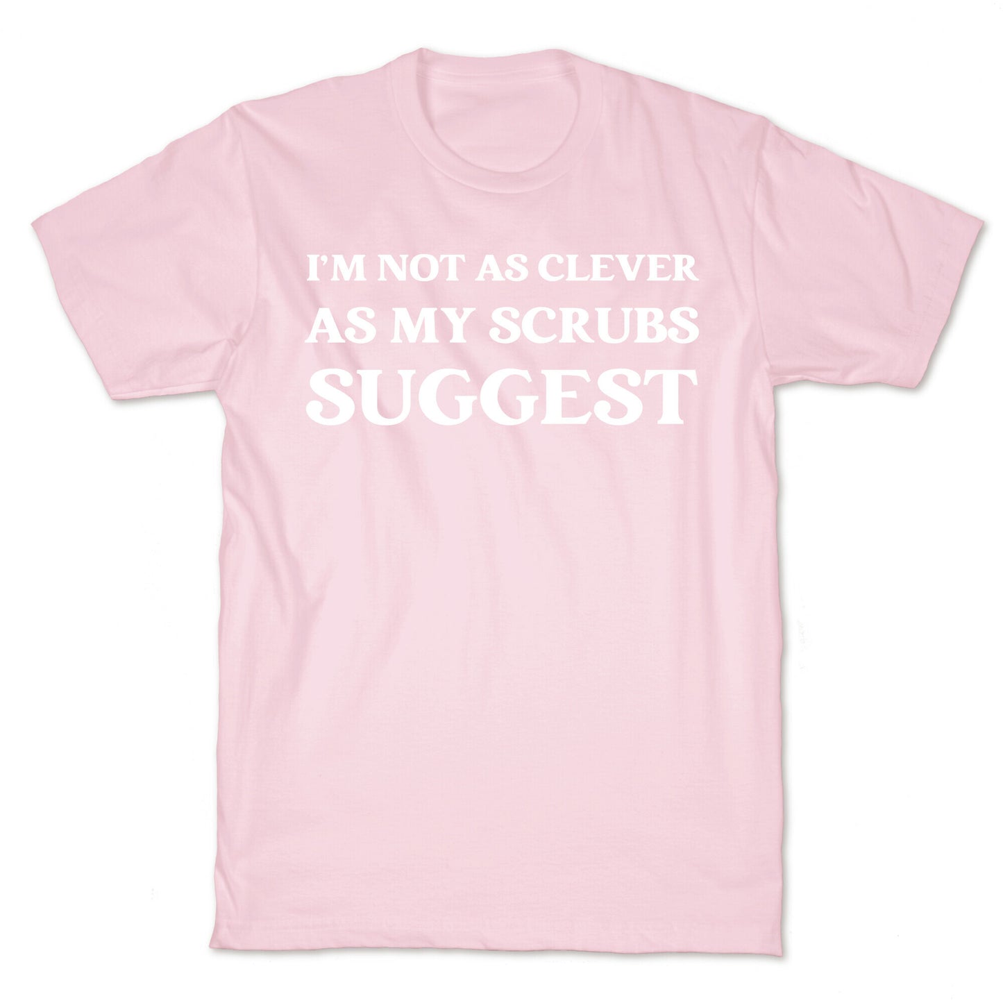 I'm not as clever as my scrubs suggest T-Shirt