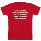 Why Be Racist, Sexist, Homophobic, Or Transphobic When You Could Just Be Quiet T-Shirt