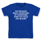Why Be Racist, Sexist, Homophobic, Or Transphobic When You Could Just Be Quiet T-Shirt