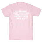 Why Be Racist, Sexist, Homophobic, Or Transphobic When You Could Just Be Quiet T-Shirt