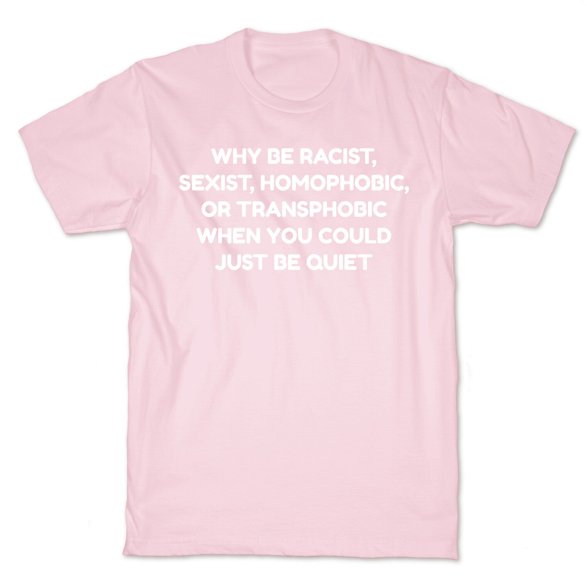 Why Be Racist, Sexist, Homophobic, Or Transphobic When You Could Just Be Quiet T-Shirt
