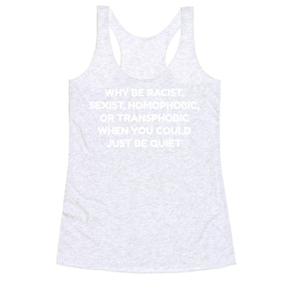 Why Be Racist, Sexist, Homophobic, Or Transphobic When You Could Just Be Quiet Racerback Tank