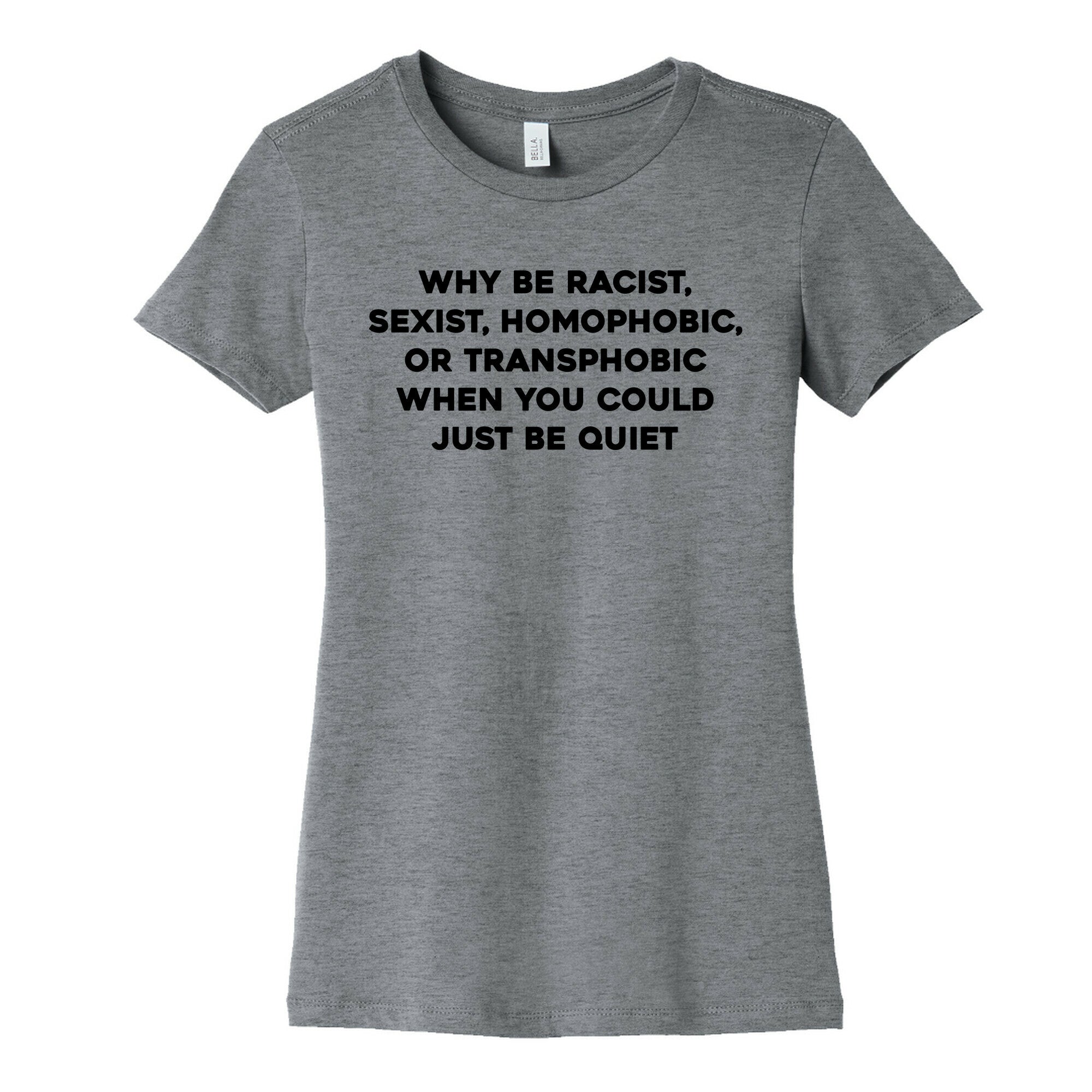Why Be Racist, Sexist, Homophobic, Or Transphobic When You Could Just Be Quiet Women's Cotton Tee