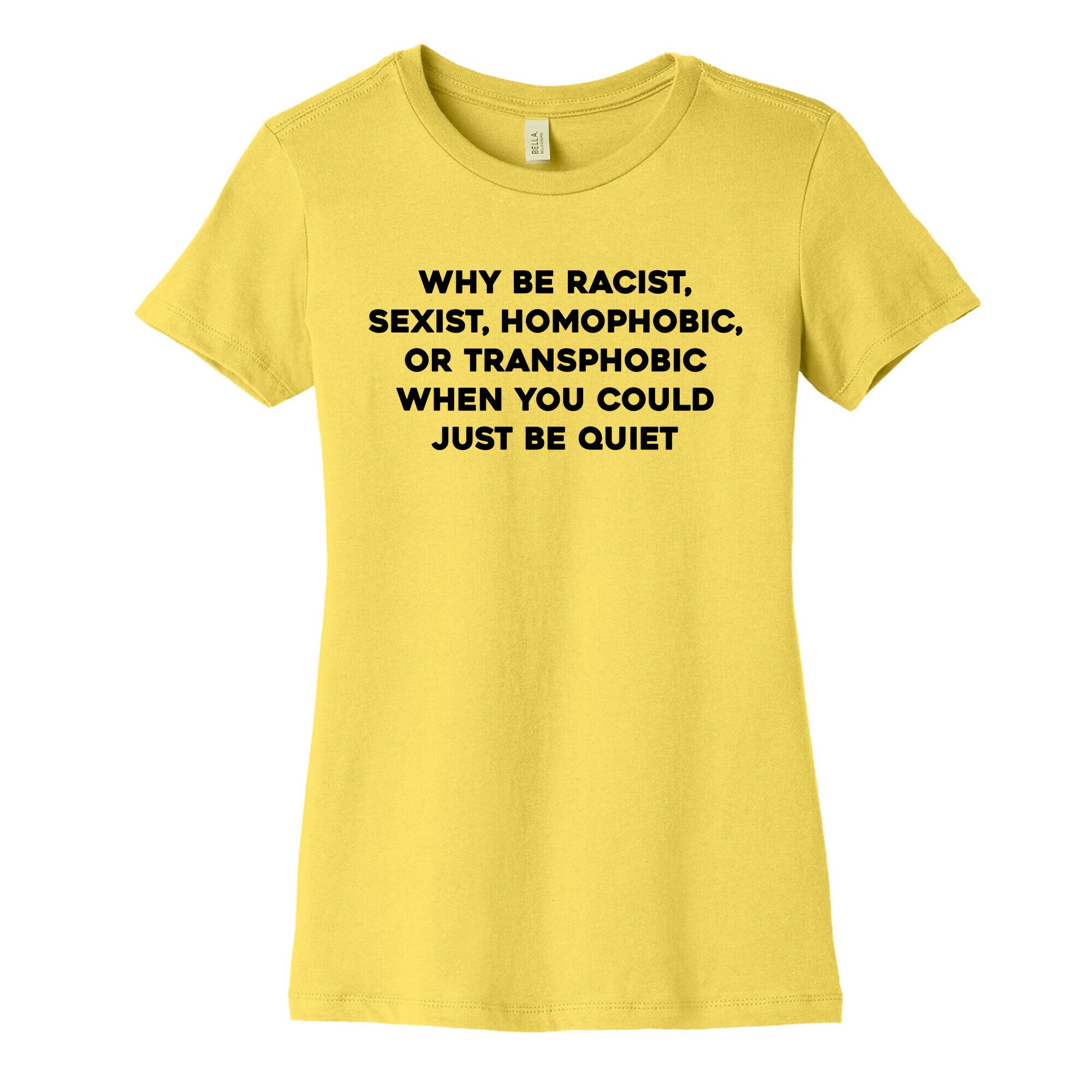 Why Be Racist, Sexist, Homophobic, Or Transphobic When You Could Just Be Quiet Women's Cotton Tee