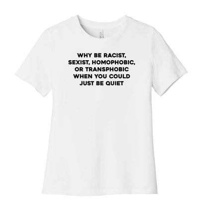 Why Be Racist, Sexist, Homophobic, Or Transphobic When You Could Just Be Quiet Women's Cotton Tee