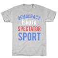 Democracy, It's Not A Spectator Sport T-Shirt