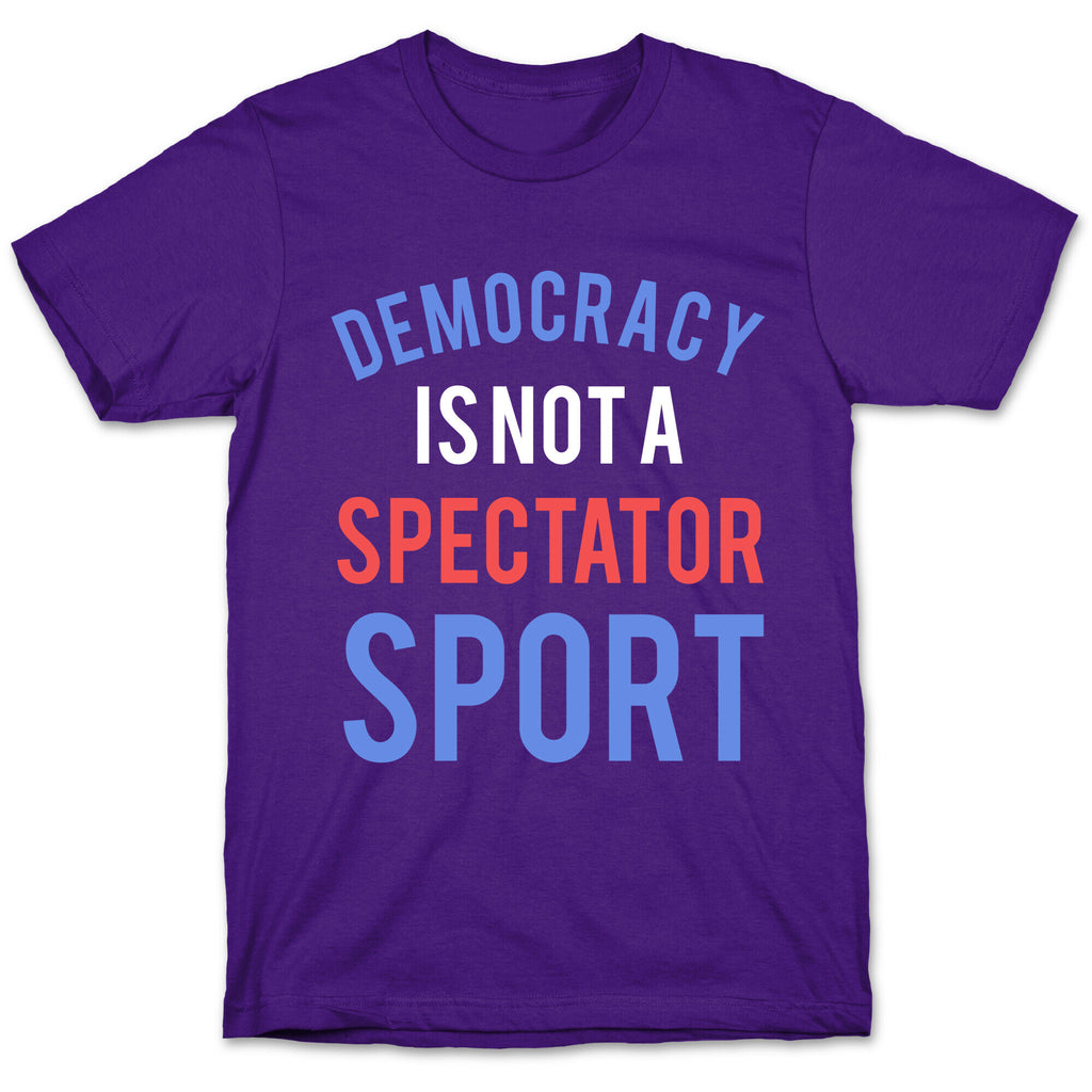 Democracy, It's Not A Spectator Sport T-Shirt