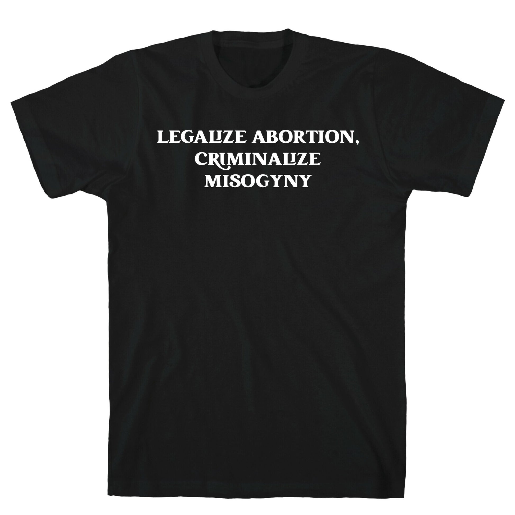 Legalize Abortion, Criminalize Misogyny T-Shirt