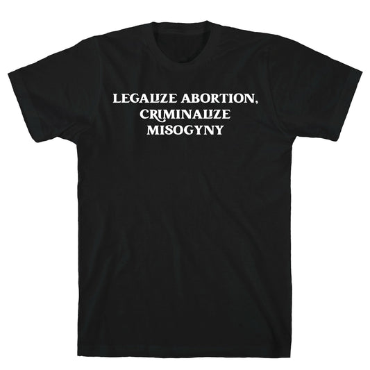 Legalize Abortion, Criminalize Misogyny T-Shirt