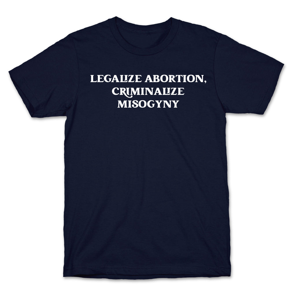 Legalize Abortion, Criminalize Misogyny T-Shirt