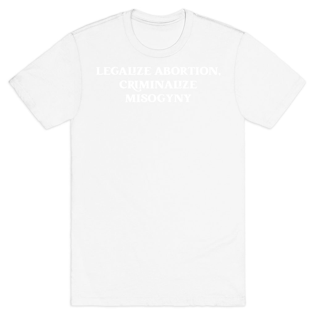 Legalize Abortion, Criminalize Misogyny T-Shirt