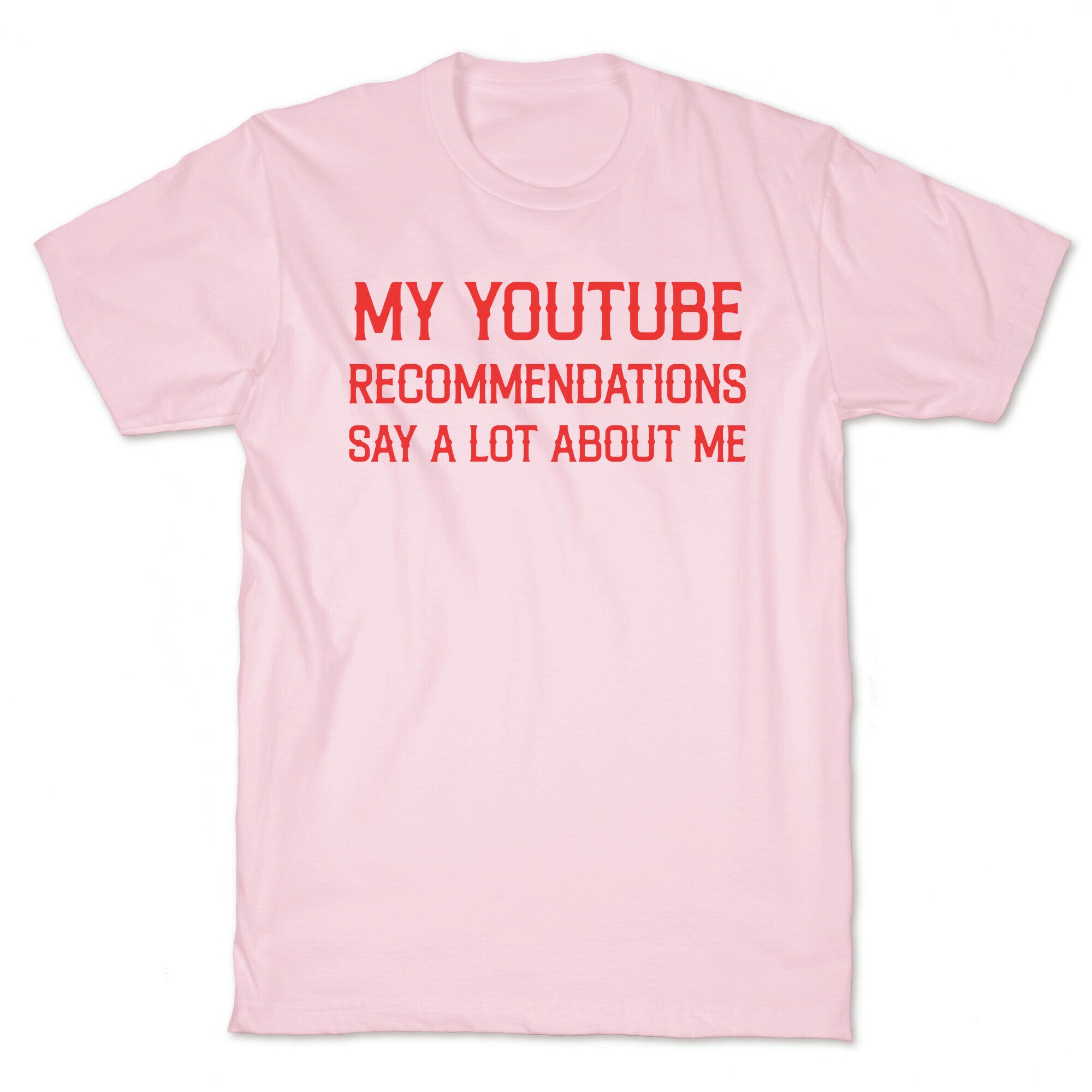 My Youtube Recommendations Say A Lot About Me T-Shirt