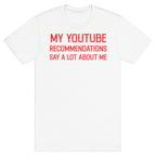 My Youtube Recommendations Say A Lot About Me T-Shirt