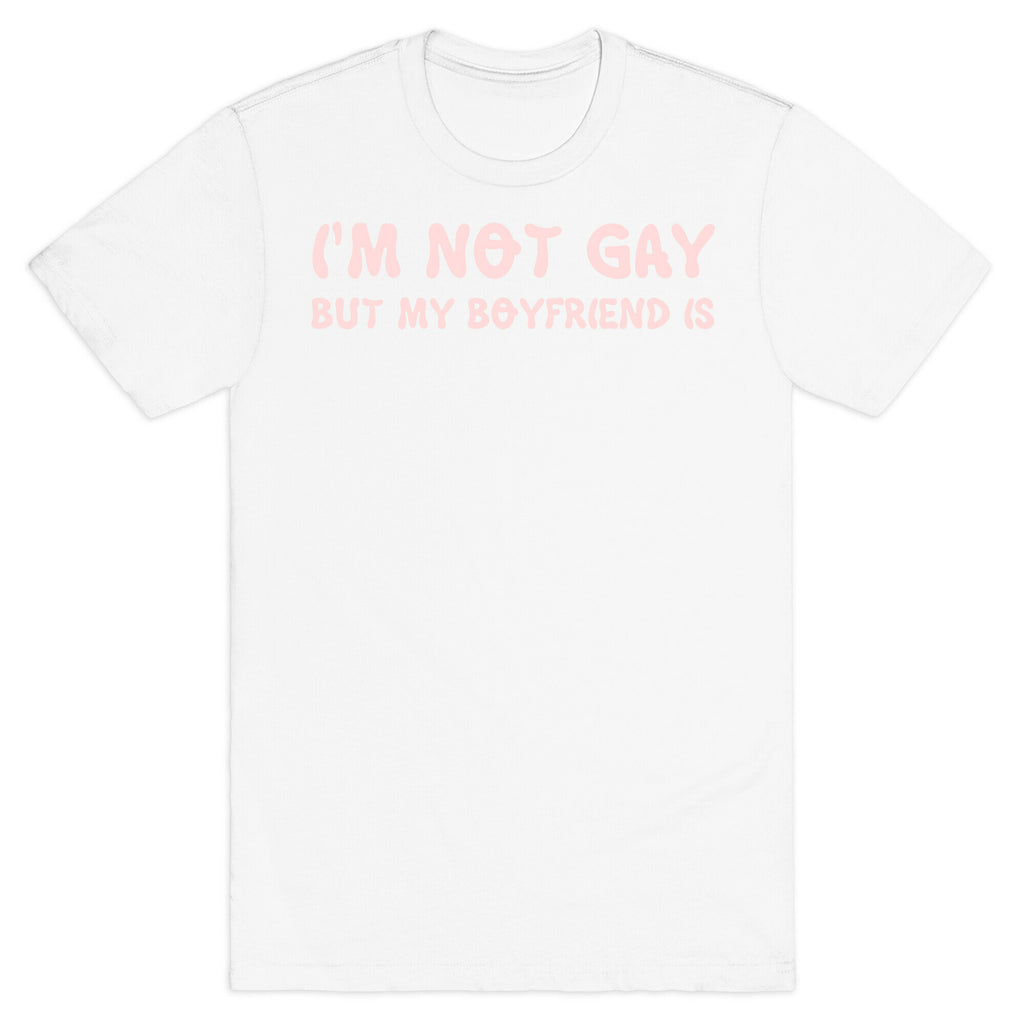 I'm Not Gay, But My Boyfriend Is T-Shirt