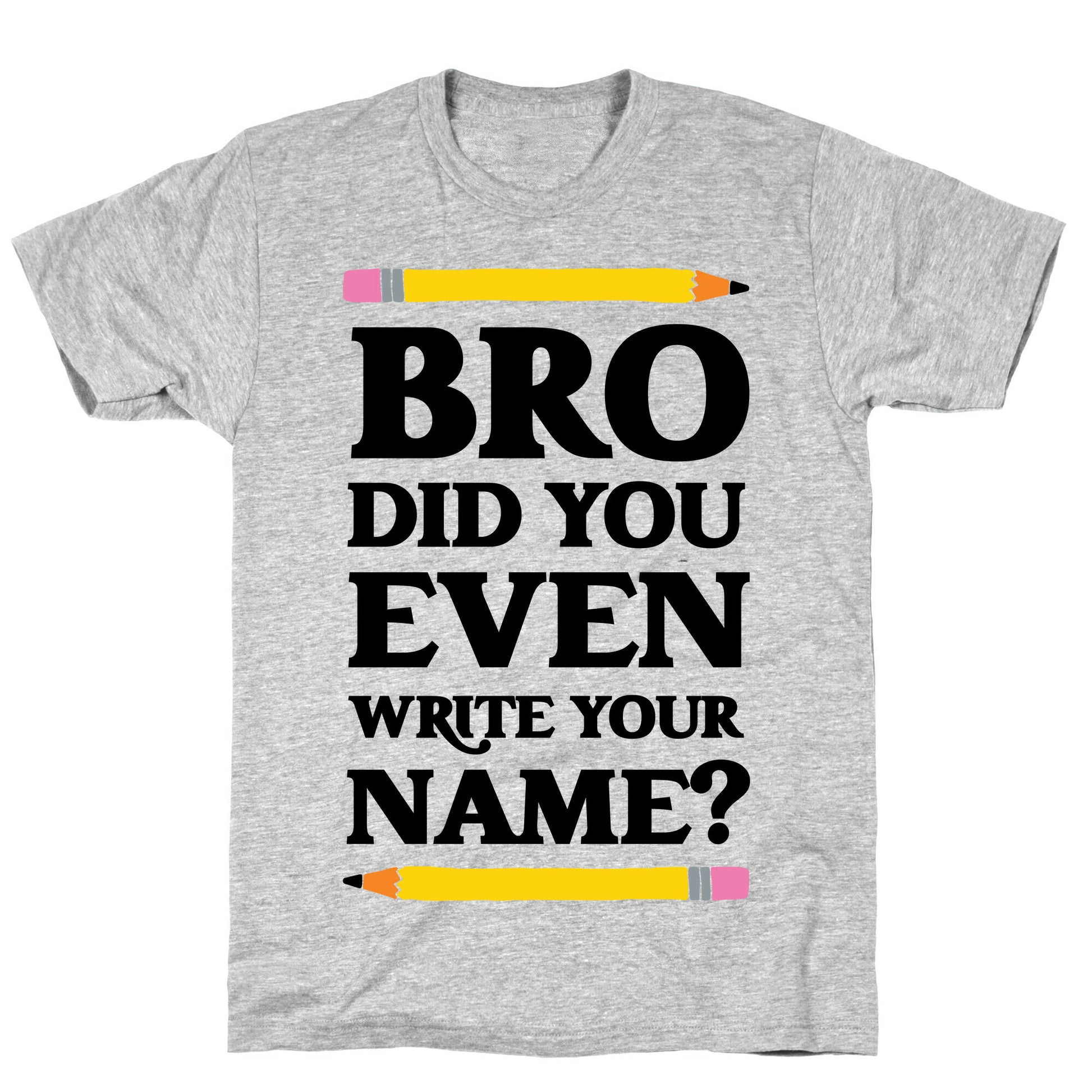 Bro Did You Even Write Your Name? T-Shirt