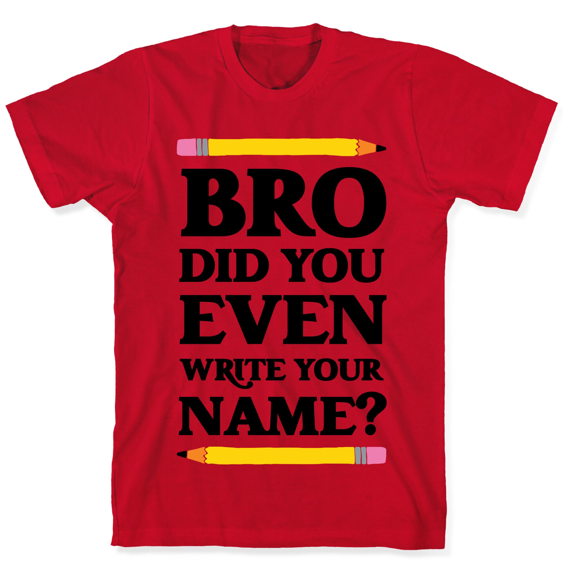 Bro Did You Even Write Your Name? T-Shirt