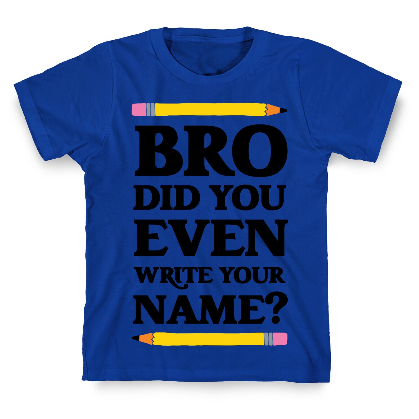 Bro Did You Even Write Your Name? T-Shirt