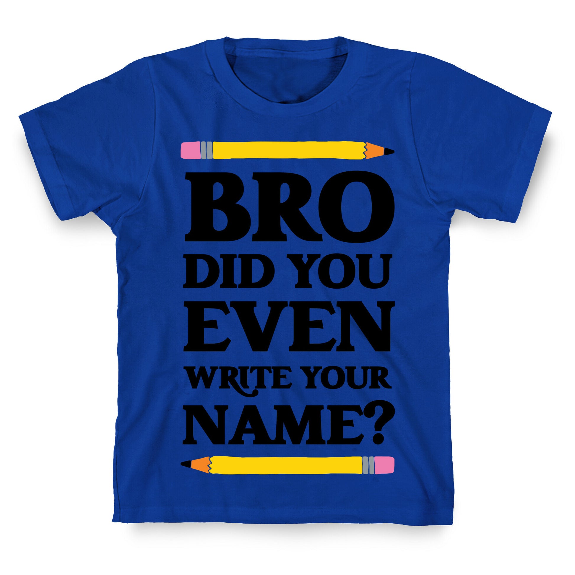 Bro Did You Even Write Your Name? T-Shirt