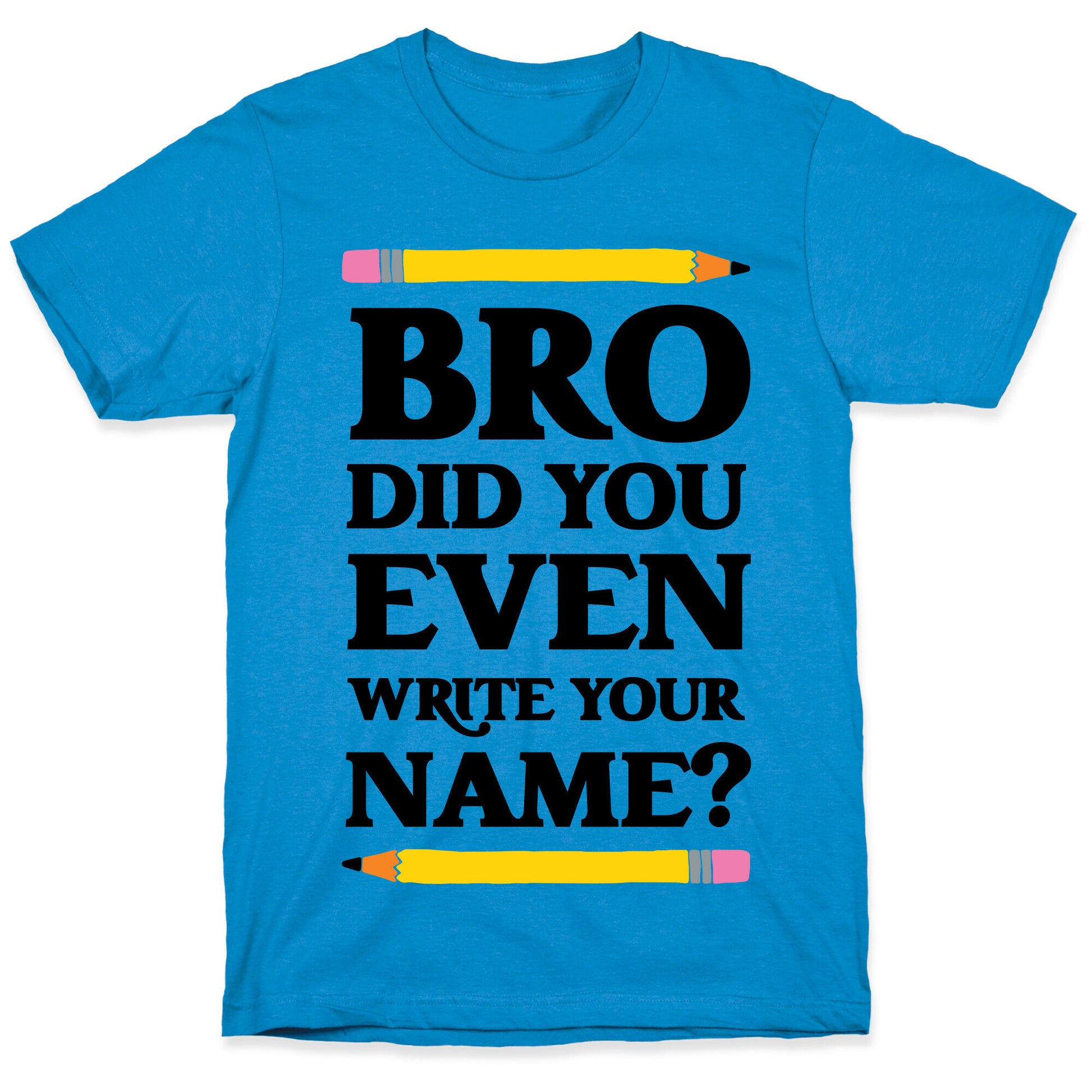 Bro Did You Even Write Your Name? T-Shirt