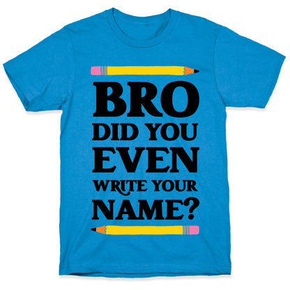 Bro Did You Even Write Your Name? T-Shirt
