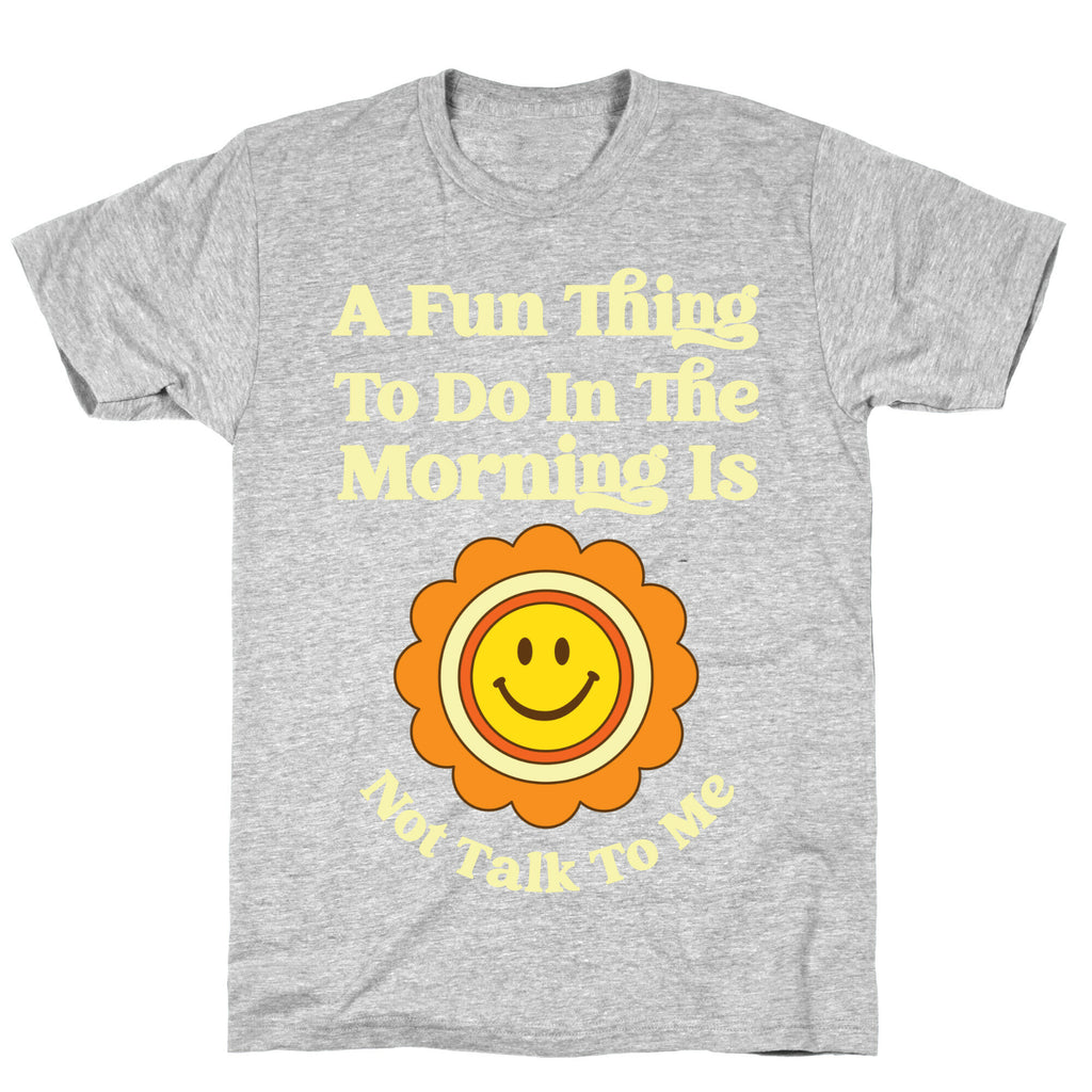 A Fun Thing To Do In The Morning Is Not Talk To Me T-Shirt