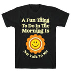 A Fun Thing To Do In The Morning Is Not Talk To Me T-Shirt