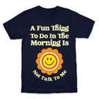 A Fun Thing To Do In The Morning Is Not Talk To Me T-Shirt