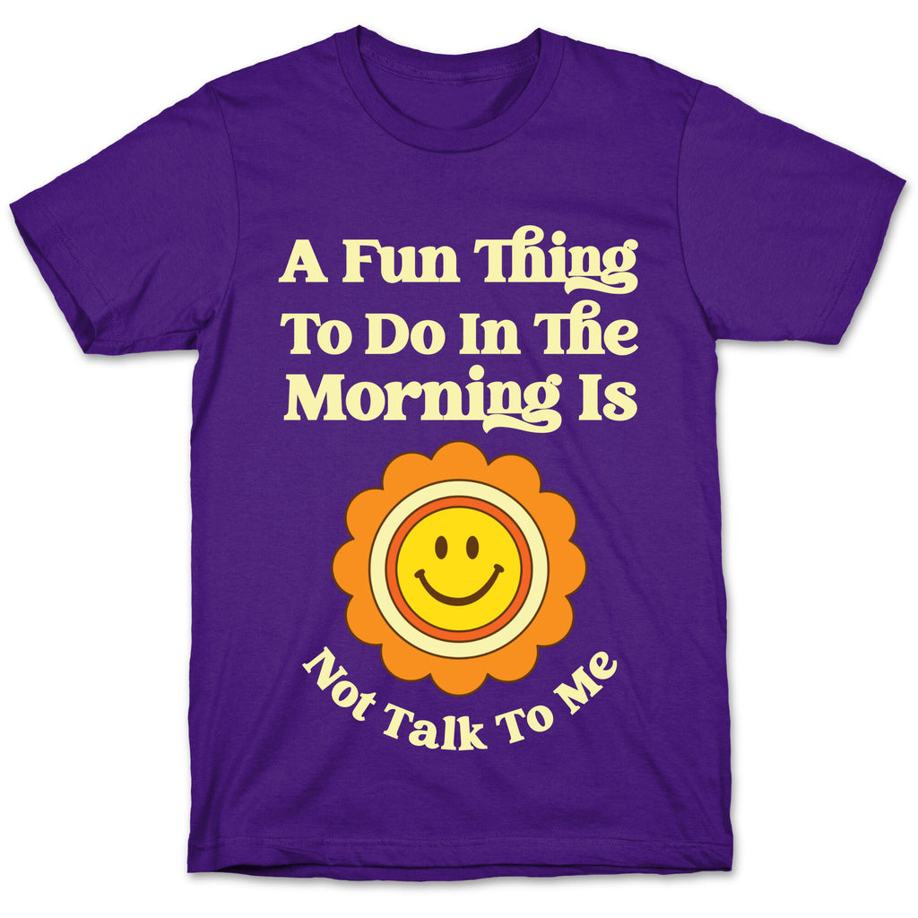 A Fun Thing To Do In The Morning Is Not Talk To Me T-Shirt