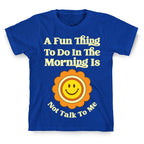 A Fun Thing To Do In The Morning Is Not Talk To Me T-Shirt