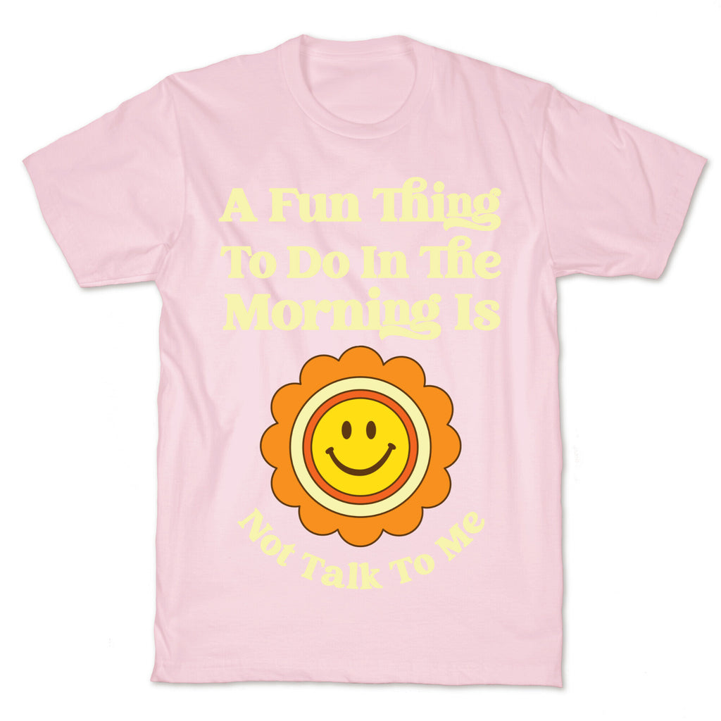 A Fun Thing To Do In The Morning Is Not Talk To Me T-Shirt