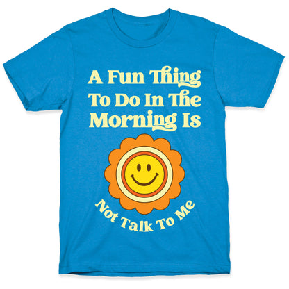 A Fun Thing To Do In The Morning Is Not Talk To Me T-Shirt