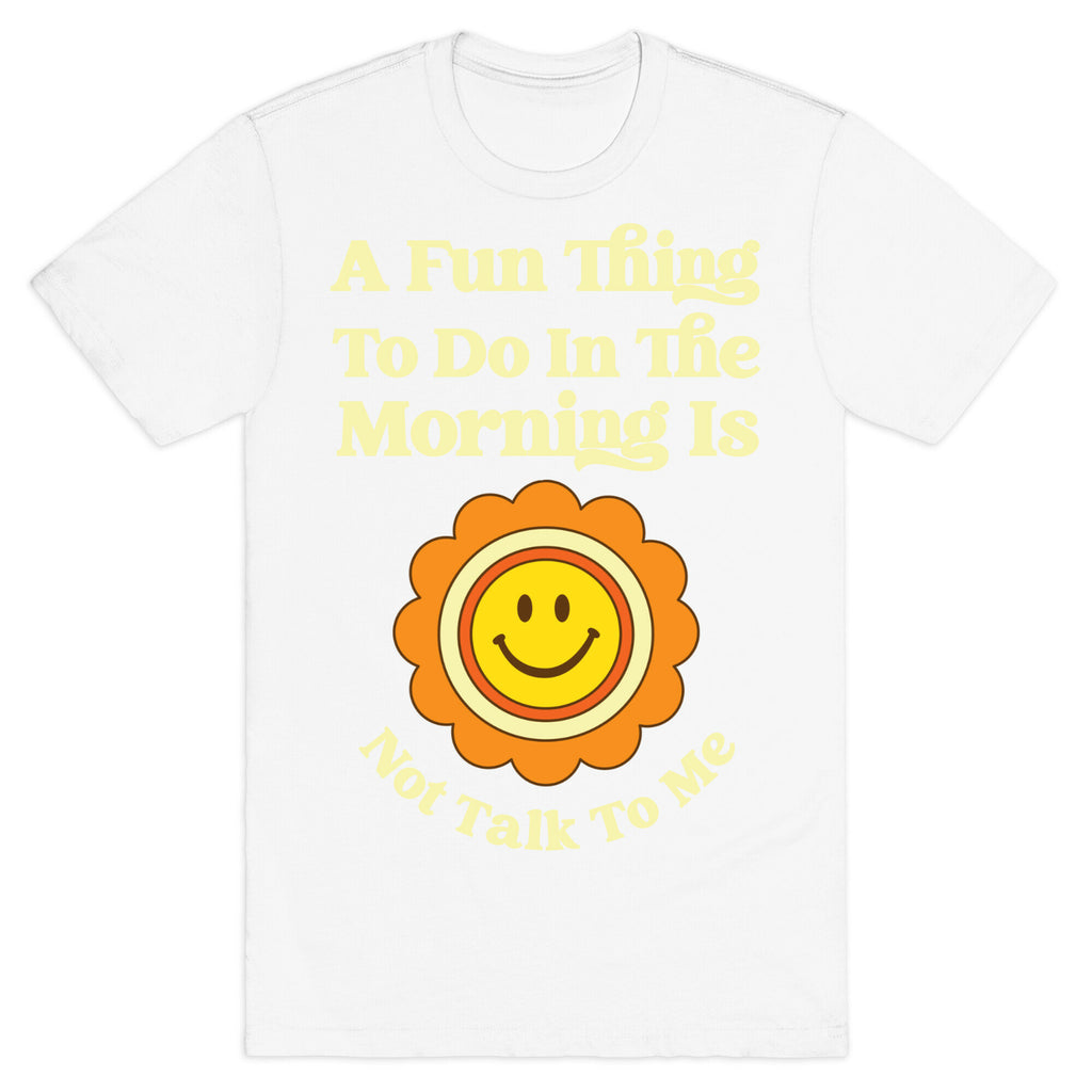 A Fun Thing To Do In The Morning Is Not Talk To Me T-Shirt