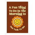 A Fun Thing To Do In The Morning Is Not Talk To Me Garden Flag
