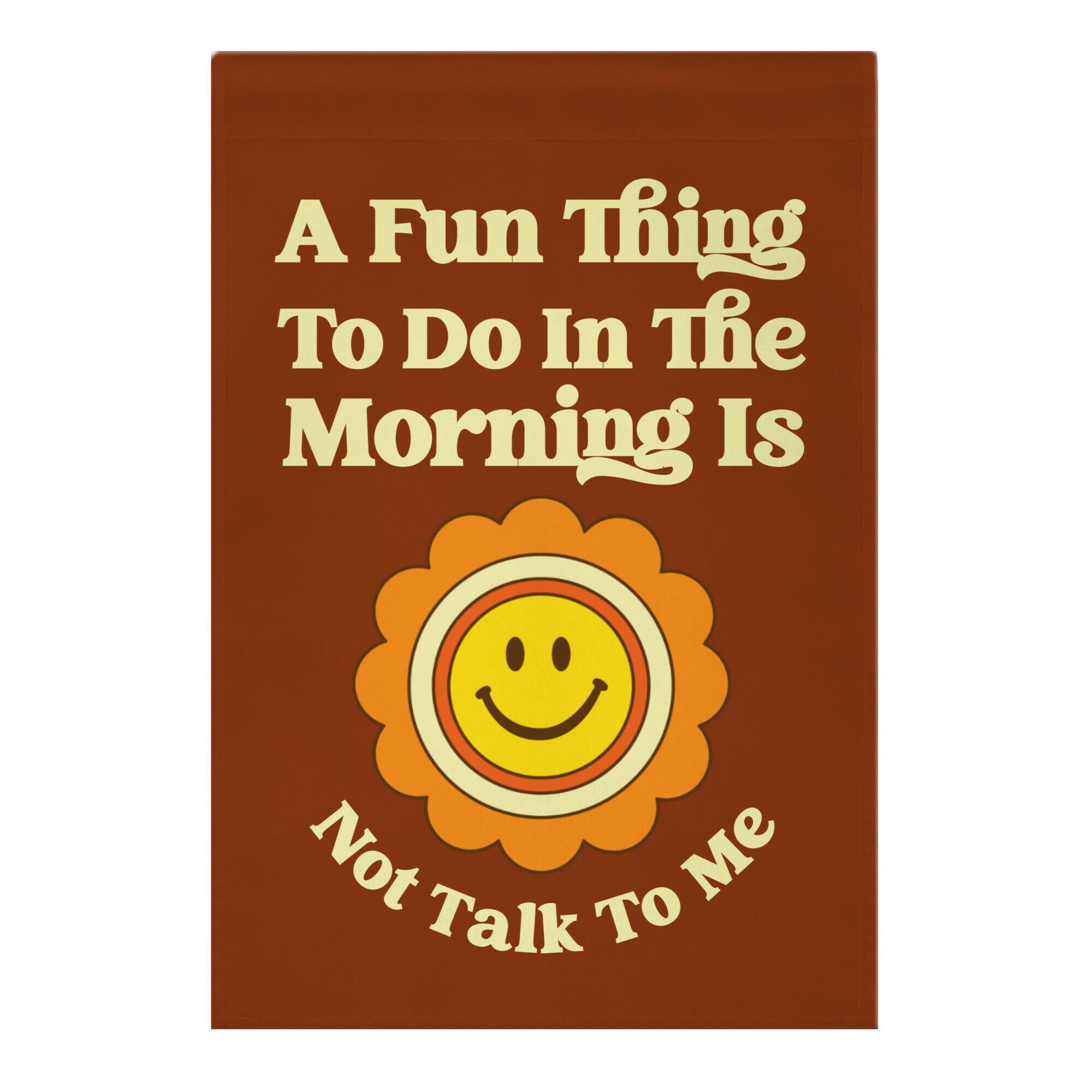 A Fun Thing To Do In The Morning Is Not Talk To Me Garden Flag