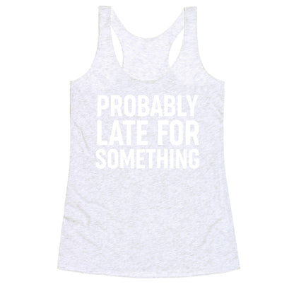Probably Late For Something Racerback Tank