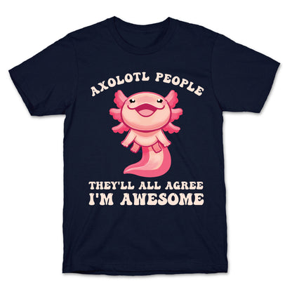 Axolotl People, They'll All Agree I'm Awesome T-Shirt