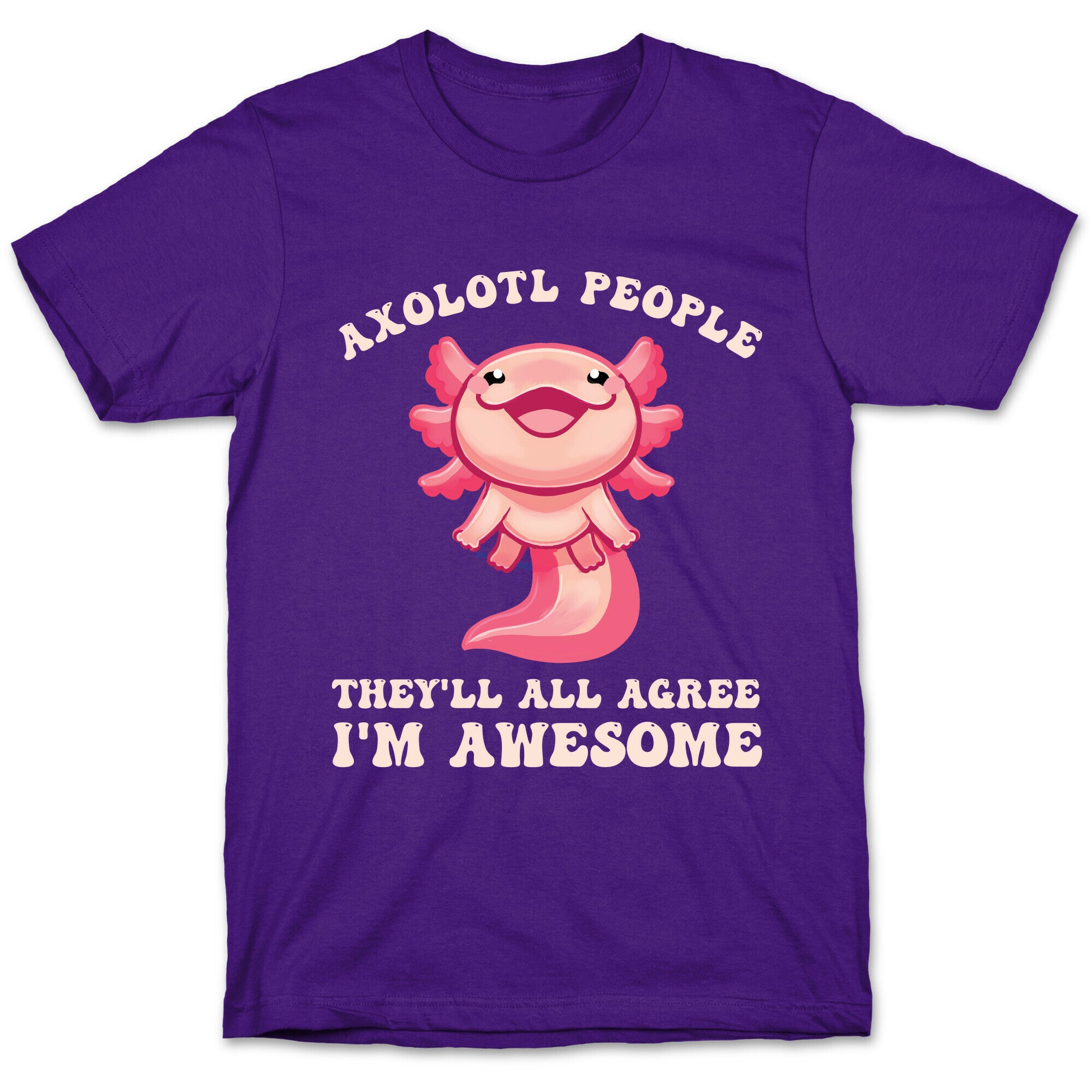 Axolotl People, They'll All Agree I'm Awesome T-Shirt
