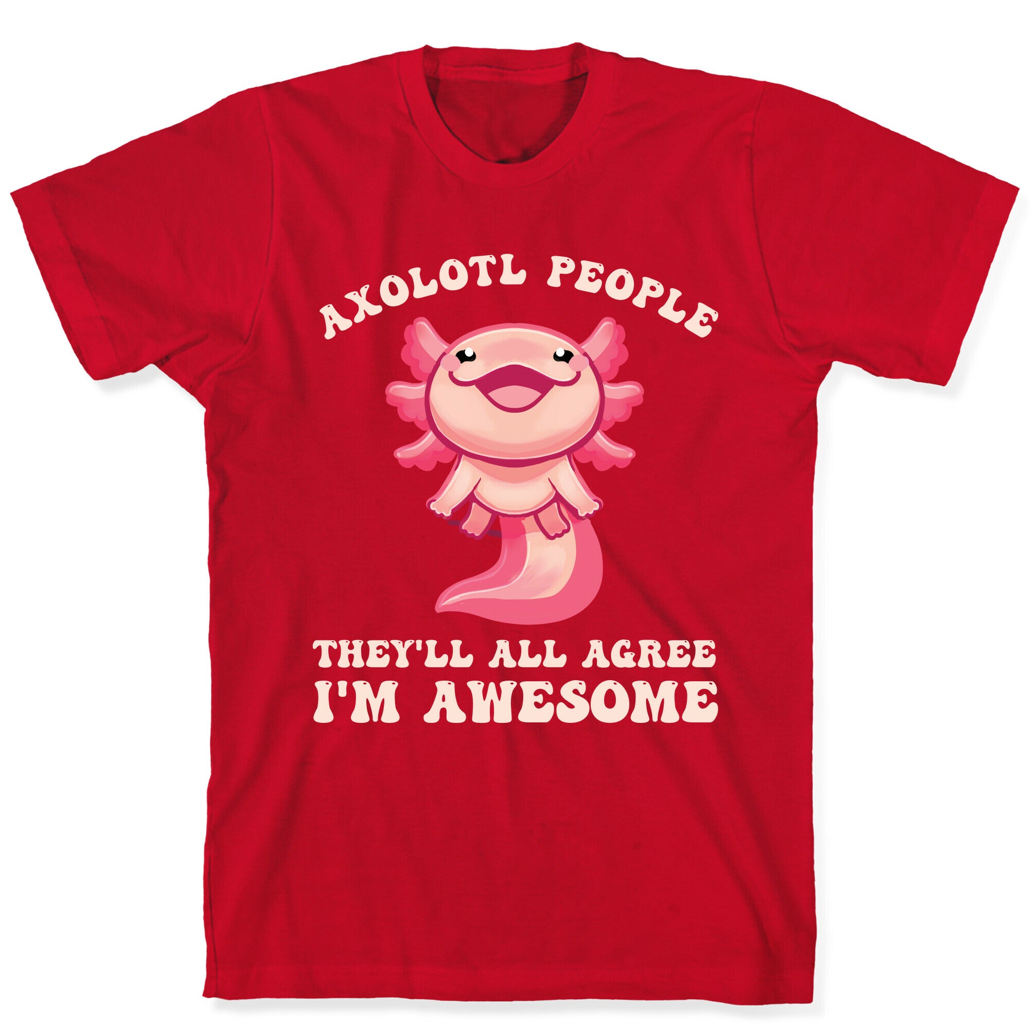 Axolotl People, They'll All Agree I'm Awesome T-Shirt
