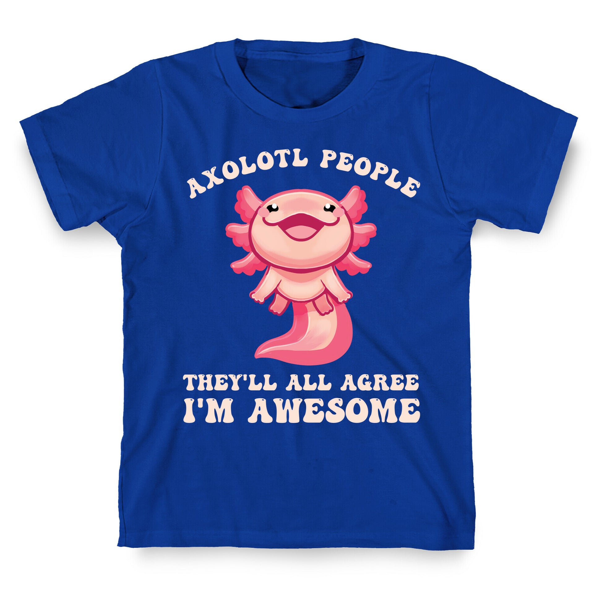 Axolotl People, They'll All Agree I'm Awesome T-Shirt